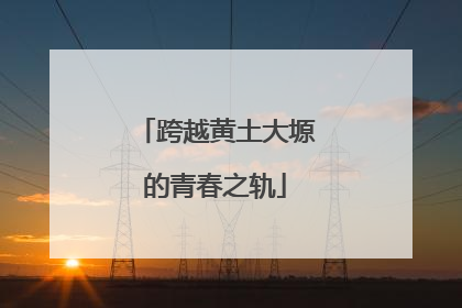 跨越黄土大塬的青春之轨