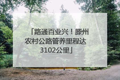 路通百业兴！滕州农村公路管养里程达3102公里
