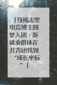 身残志坚电竞博主圆梦入团：新就业群体在共青团找到“成长坐标”