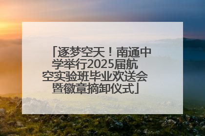 逐梦空天！南通中学举行2025届航空实验班毕业欢送会暨徽章摘卸仪式
