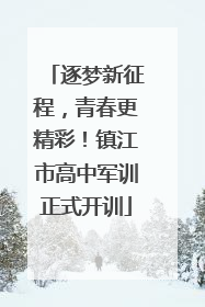 逐梦新征程，青春更精彩！镇江市高中军训正式开训