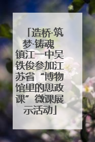 造桥·筑梦·铸魂 镇江一中吴铁俊参加江苏省“博物馆里的思政课”微课展示活动