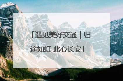 遇见美好交通｜归途如虹 此心长安