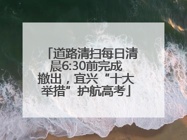 道路清扫每日清晨6:30前完成撤出，宜兴“十大举措”护航高考