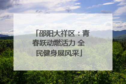 邵阳大祥区：青春跃动燃活力 全民健身展风采
