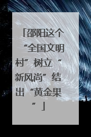 邵阳这个“全国文明村”树立“新风尚”结出“黄金果”