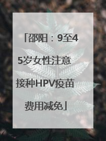 邵阳：9至45岁女性注意 接种HPV疫苗费用减免