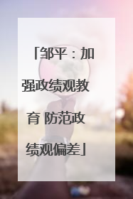邹平：加强政绩观教育 防范政绩观偏差