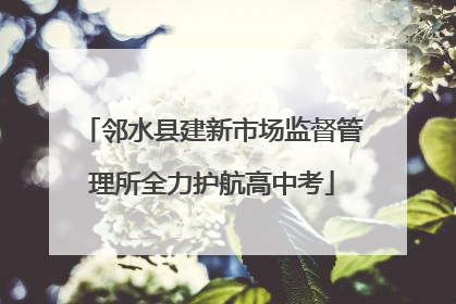 邻水县建新市场监督管理所全力护航高中考