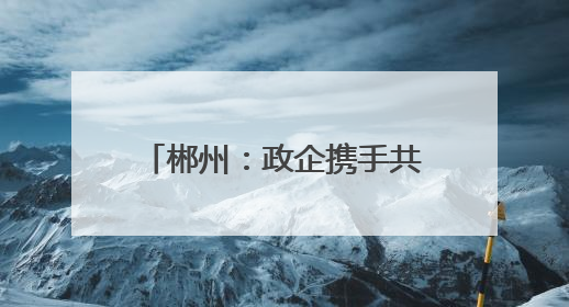 郴州：政企携手共绘乡村振兴新图景
