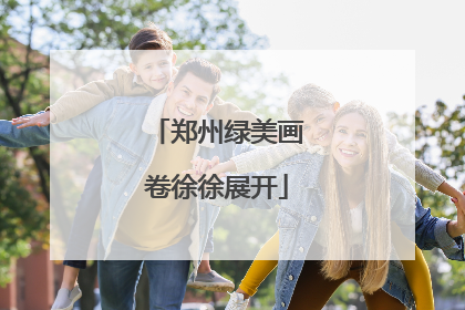 郑州绿美画卷徐徐展开