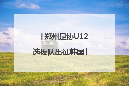 郑州足协U12选拔队出征韩国