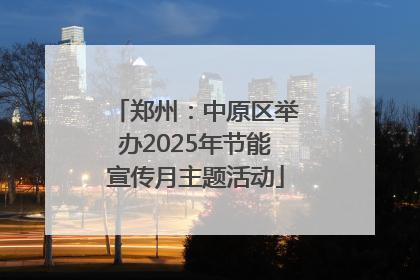 郑州：中原区举办2025年节能宣传月主题活动