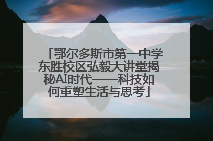 鄂尔多斯市第一中学东胜校区弘毅大讲堂揭秘AI时代——科技如何重塑生活与思考