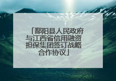 鄱阳县人民政府与江西省信用融资担保集团签订战略合作协议