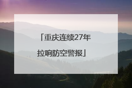 重庆连续27年拉响防空警报