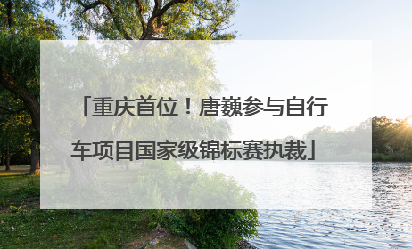 重庆首位！唐巍参与自行车项目国家级锦标赛执裁