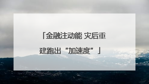 金融注动能 灾后重建跑出“加速度”