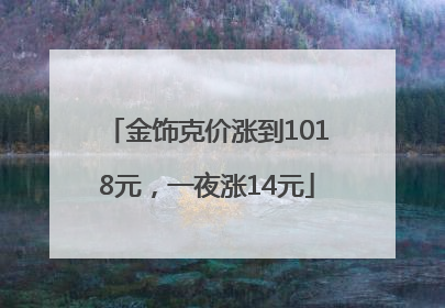 金饰克价涨到1018元，一夜涨14元