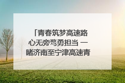 青春筑梦高速路 心无旁骛勇担当 一睹济南至宁津高速青年的young子
