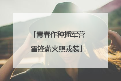 青春作种播军营 雷锋薪火照戎装
