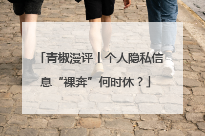 青椒漫评丨个人隐私信息“裸奔”何时休？