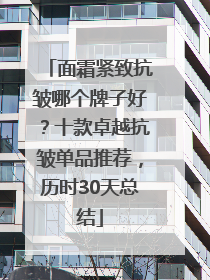 面霜紧致抗皱哪个牌子好？十款卓越抗皱单品推荐，历时30天总结
