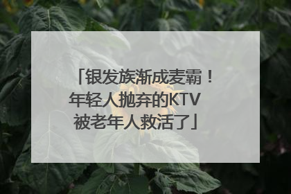 银发族渐成麦霸！年轻人抛弃的KTV被老年人救活了