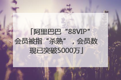 阿里巴巴“88VIP”会员被指“杀熟”，会员数现已突破5000万