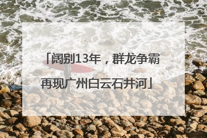 阔别13年，群龙争霸再现广州白云石井河