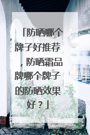 防晒哪个牌子好推荐，防晒霜品牌哪个牌子的防晒效果好？