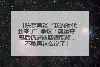 陈梦再谈“我的时代到来了”争议：奥运夺冠后仍遭质疑很煎熬，不敢再这么说了