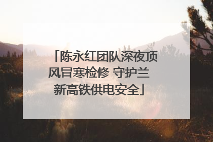 陈永红团队深夜顶风冒寒检修 守护兰新高铁供电安全