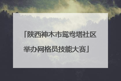 陕西神木市鸳鸯塔社区举办网格员技能大赛