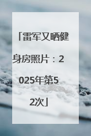 雷军又晒健身房照片：2025年第52次
