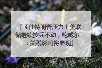 顶住特朗普压力！美联储继续按兵不动，鲍威尔：关税影响将显现