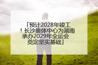 预计2028年竣工！长沙奥体中心为湖南承办2029年全运会奠定坚实基础