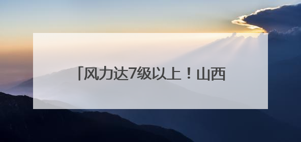 风力达7级以上！山西发布雷暴大风蓝色预警