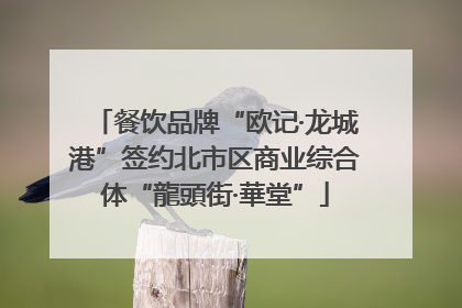 餐饮品牌“欧记·龙城港”签约北市区商业综合体“龍頭街·華堂”
