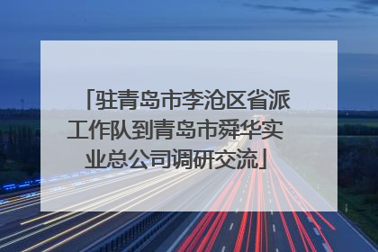 驻青岛市李沧区省派工作队到青岛市舜华实业总公司调研交流
