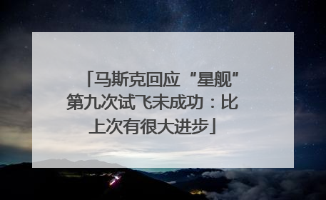 马斯克回应“星舰”第九次试飞未成功：比上次有很大进步