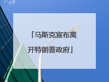 马斯克宣布离开特朗普政府