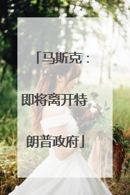 马斯克：即将离开特朗普政府