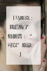 马斯克：我后悔了 特朗普：“可以”原谅