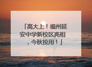 高大上！福州延安中学新校区亮相，今秋投用！