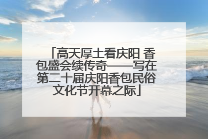 高天厚土看庆阳 香包盛会续传奇——写在第二十届庆阳香包民俗文化节开幕之际