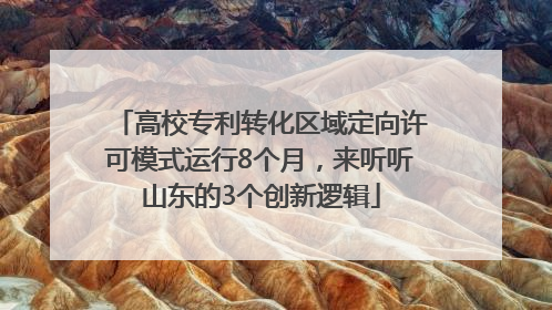 高校专利转化区域定向许可模式运行8个月，来听听山东的3个创新逻辑