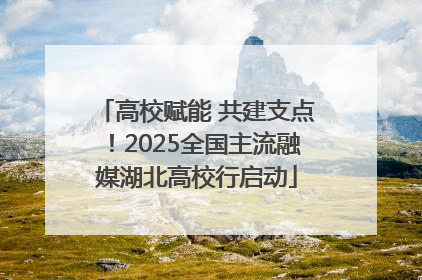 高校赋能 共建支点！2025全国主流融媒湖北高校行启动
