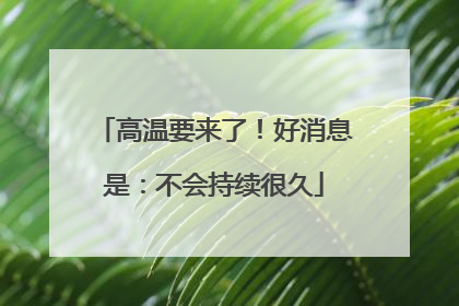 高温要来了！好消息是：不会持续很久
