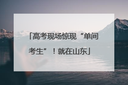 高考现场惊现“单间考生”！就在山东